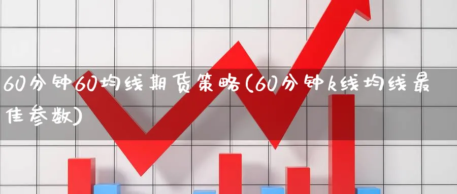 60分钟60均线期货策略(60分钟k线均线最佳参数)_https://www.baokan.net_股指期货_第1张