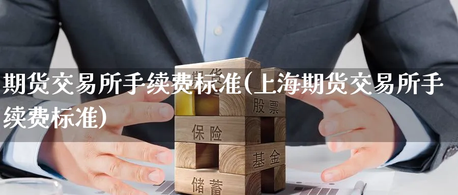期货交易所手续费标准(上海期货交易所手续费标准)_https://www.baokan.net_国际期货_第1张