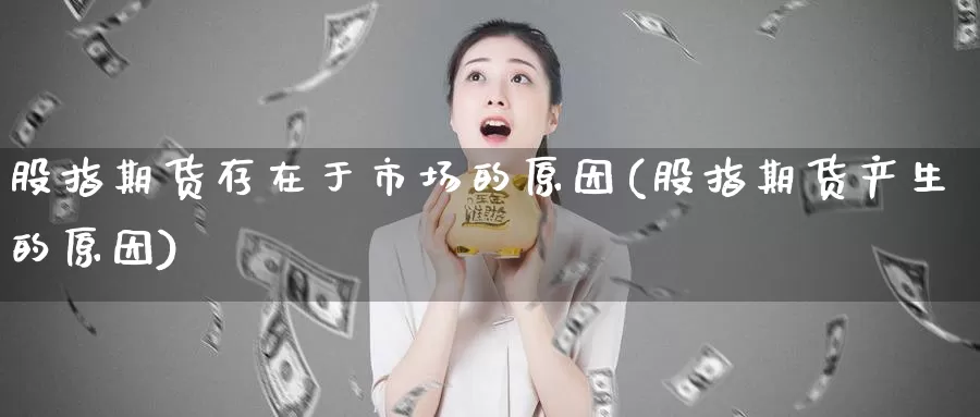 股指期货存在于市场的原因(股指期货产生的原因)_期货行情_第1张_宝勘金融网 股指期货存在于市场的原因(股指期货产生的原因)_https://www.baokan.net_期货行情_第1张