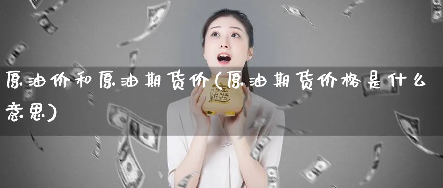 原油价和原油期货价(原油期货价格是什么意思)_https://www.baokan.net_期货分析_第1张