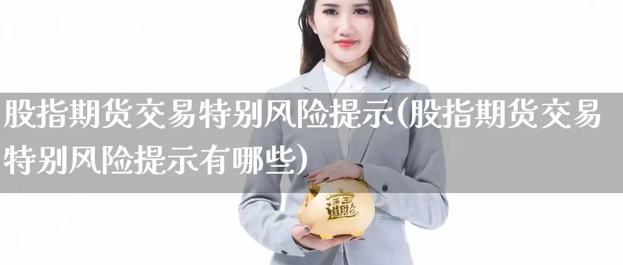 股指期货交易特别风险提示(股指期货交易特别风险提示有哪些)_https://www.baokan.net_期货品种_第1张