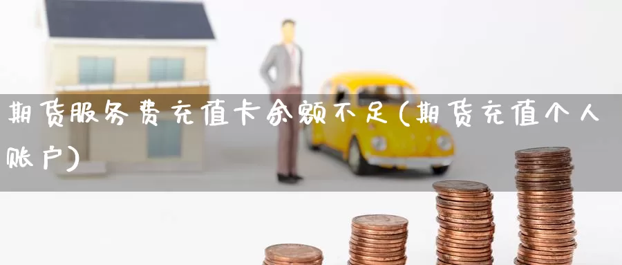 期货服务费充值卡余额不足(期货充值个人账户)_期货行情_第1张_宝勘金融网 期货服务费充值卡余额不足(期货充值个人账户)_https://www.baokan.net_期货行情_第1张