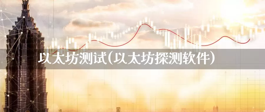 以太坊测试(以太坊探测软件)_https://www.baokan.net_币圈行情_第1张