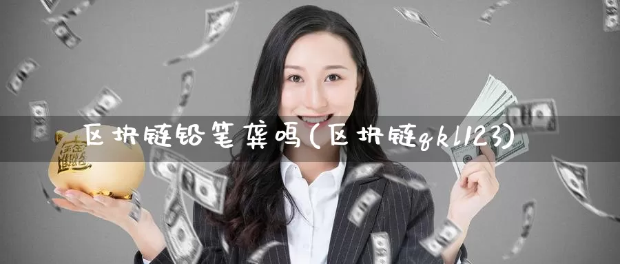 区块链铅笔龚鸣(区块链qkl123)_https://www.baokan.net_币圈行情_第1张