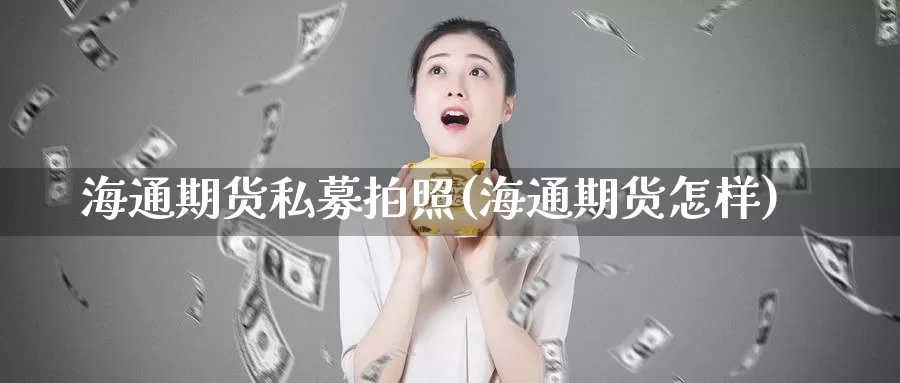海通期货私募拍照(海通期货怎样)_国际期货_第1张_宝勘金融网 海通期货私募拍照(海通期货怎样)_https://www.baokan.net_国际期货_第1张