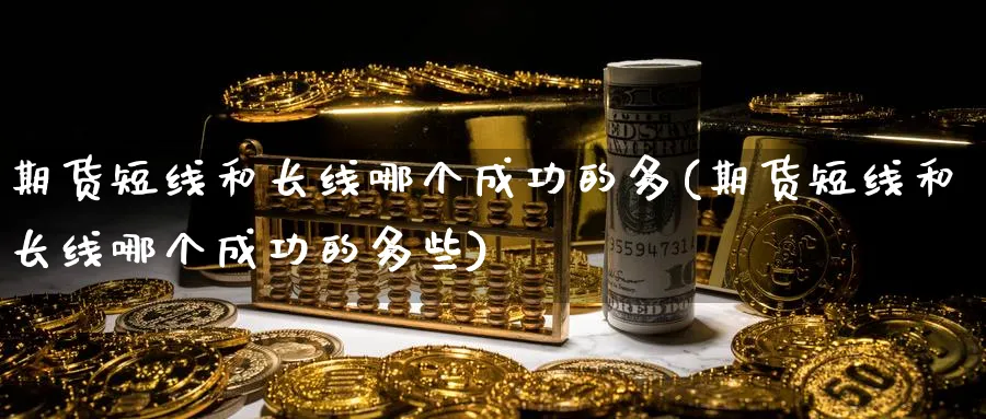 期货短线和长线哪个成功的多(期货短线和长线哪个成功的多些)_https://www.baokan.net_期货开户_第1张