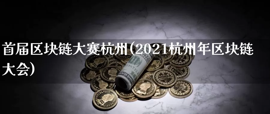 首届区块链大赛杭州(2021杭州年区块链大会)_https://www.baokan.net_币圈行情_第1张