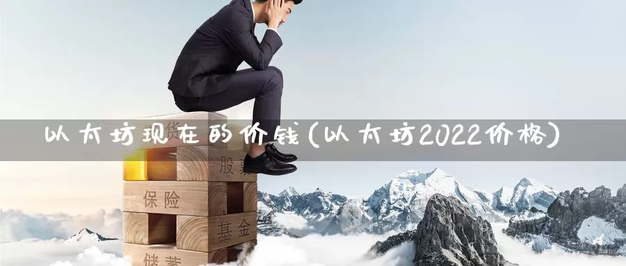 以太坊现在的价钱(以太坊2022价格)_https://www.baokan.net_币圈行情_第1张