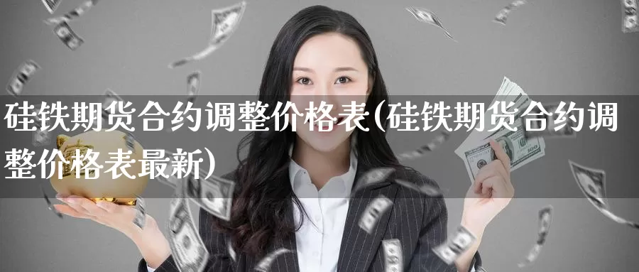 硅铁期货合约调整价格表(硅铁期货合约调整价格表最新)_https://www.baokan.net_恒指期货_第1张