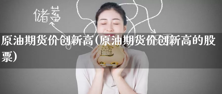 原油期货价创新高(原油期货价创新高的股票)_https://www.baokan.net_恒指期货_第1张