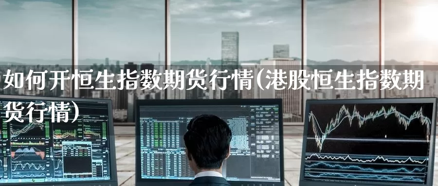 如何开恒生指数期货行情(港股恒生指数期货行情)_https://www.baokan.net_纳指期货_第1张