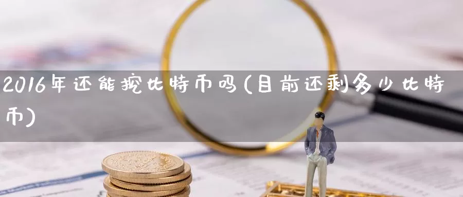 2016年还能挖比特币吗(目前还剩多少比特币)_https://www.baokan.net_币圈行情_第1张