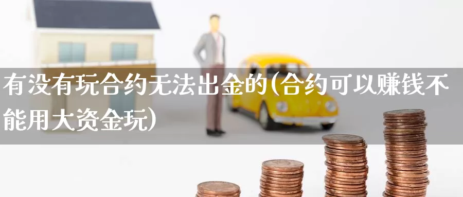 有没有玩合约无法出金的(合约可以赚钱不能用大资金玩)_https://www.baokan.net_币圈行情_第1张