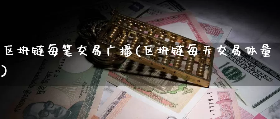 区块链每笔交易广播(区块链每天交易体量)_https://www.baokan.net_币圈行情_第1张