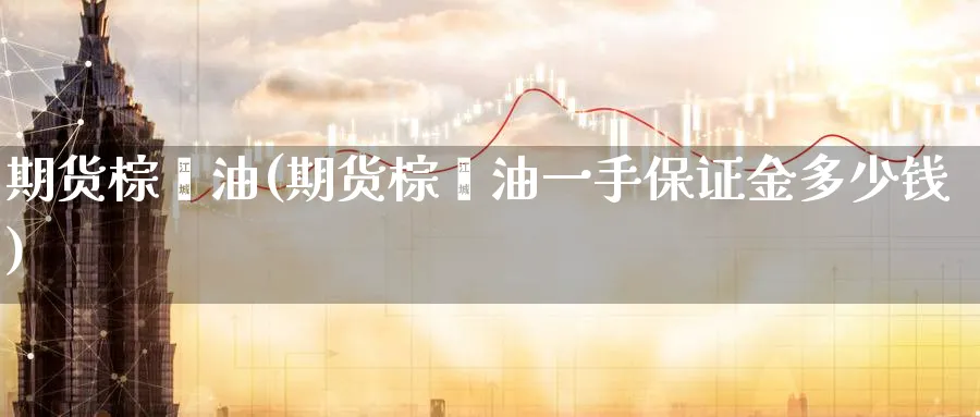 期货棕榈油(期货棕榈油一手保证金多少钱)_https://www.baokan.net_期货品种_第1张