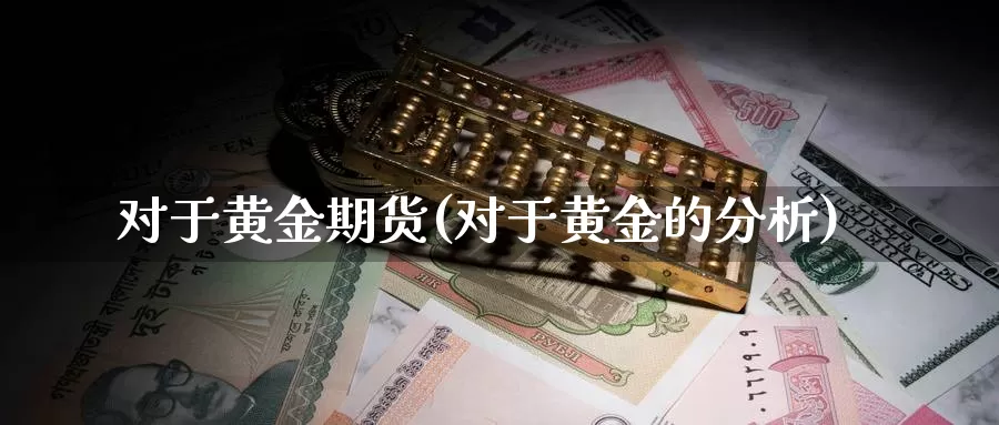 对于黄金期货(对于黄金的分析)_原油期货_第1张_宝勘金融网 对于黄金期货(对于黄金的分析)_https://www.baokan.net_原油期货_第1张