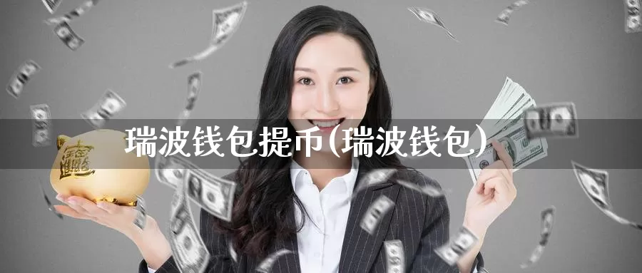 瑞波钱包提币(瑞波钱包)_https://www.baokan.net_币圈行情_第1张