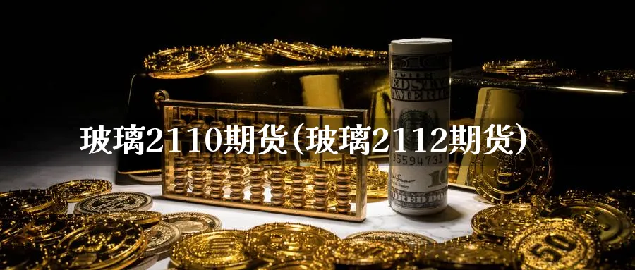 玻璃2110期货(玻璃2112期货)_https://www.baokan.net_期货软件_第1张