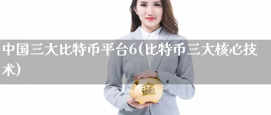 中国三大比特币平台6(比特币三大核心技术)_https://www.baokan.net_币圈行情_第1张