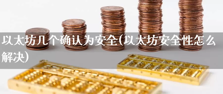 以太坊几个确认为安全(以太坊安全性怎么解决)_https://www.baokan.net_币圈行情_第1张