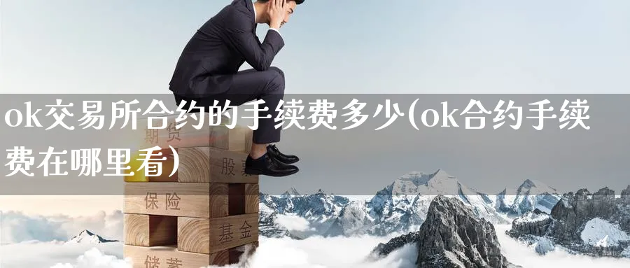 ok交易所合约的手续费多少(ok合约手续费在哪里看)_https://www.baokan.net_币圈行情_第1张