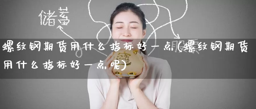 螺纹钢期货用什么指标好一点(螺纹钢期货用什么指标好一点呢)_https://www.baokan.net_内盘期货_第1张