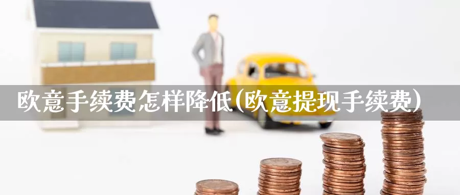 欧意手续费怎样降低(欧意提现手续费)_https://www.baokan.net_币圈行情_第1张