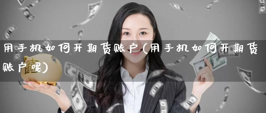 用手机如何开期货账户(用手机如何开期货账户呢)_https://www.baokan.net_期货入门_第1张