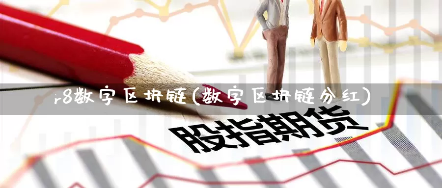 r8数字区块链(数字区块链分红)_https://www.baokan.net_币圈行情_第1张