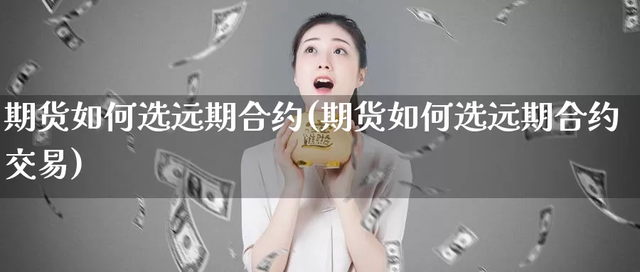 期货如何选远期合约(期货如何选远期合约交易)_黄金期货_第1张_宝勘金融网 期货如何选远期合约(期货如何选远期合约交易)_https://www.baokan.net_黄金期货_第1张