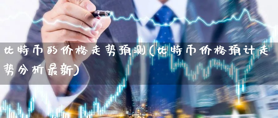 比特币的价格走势预测(比特币价格预计走势分析最新)_https://www.baokan.net_期货培训_第1张