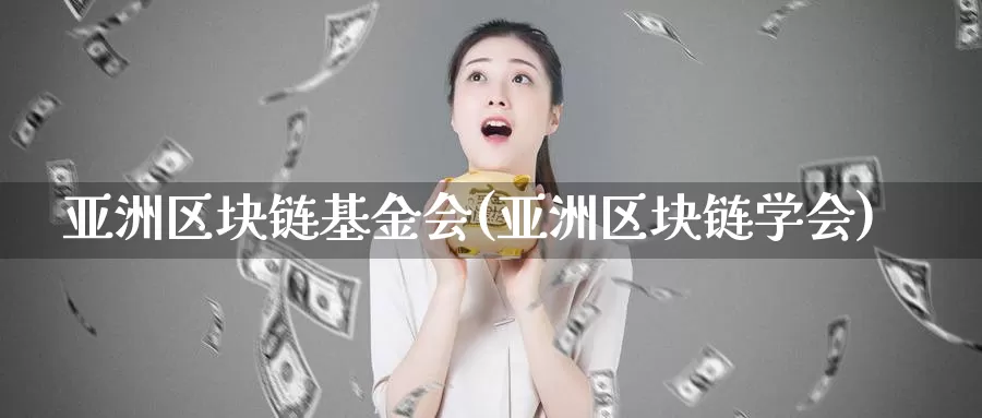 亚洲区块链基金会(亚洲区块链学会)_https://www.baokan.net_币圈行情_第1张