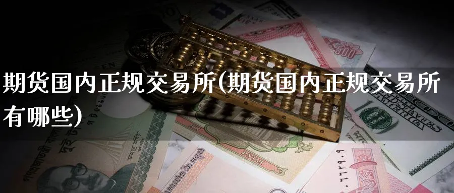 期货国内正规交易所(期货国内正规交易所有哪些)_https://www.baokan.net_内盘期货_第1张