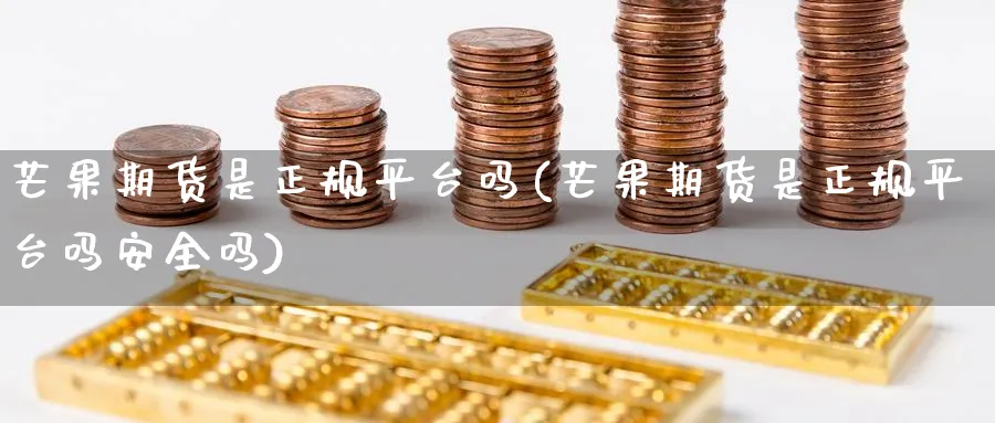 芒果期货是正规平台吗(芒果期货是正规平台吗安全吗)_https://www.baokan.net_期货平台_第1张