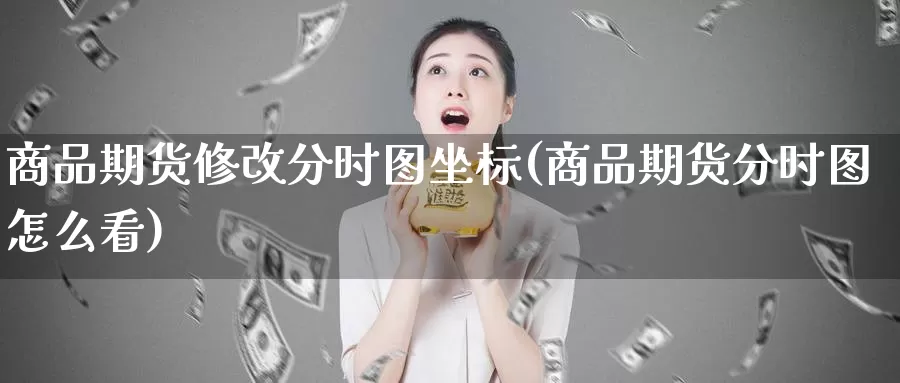商品期货修改分时图坐标(商品期货分时图怎么看)_https://www.baokan.net_期货百科_第1张