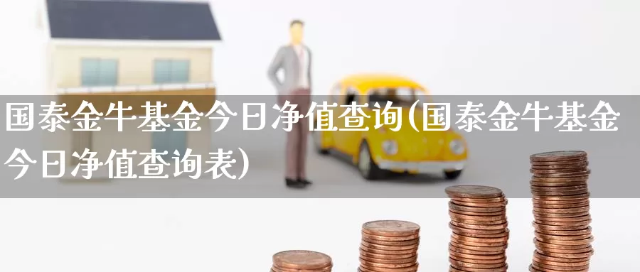 国泰金牛基金今日净值查询(国泰金牛基金今日净值查询表)_https://www.baokan.net_期货交易_第1张