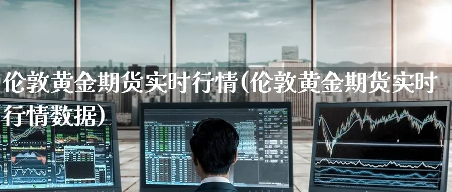 伦敦黄金期货实时行情(伦敦黄金期货实时行情数据)_https://www.baokan.net_恒指期货_第1张