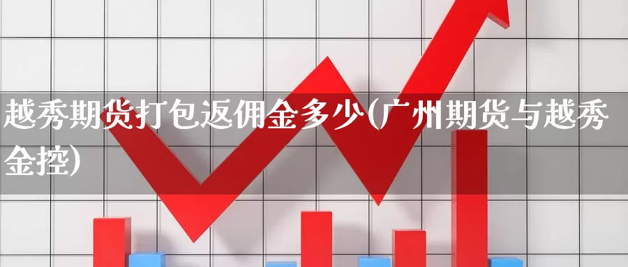 越秀期货打包返佣金多少(广州期货与越秀金控)_https://www.baokan.net_恒指期货_第1张