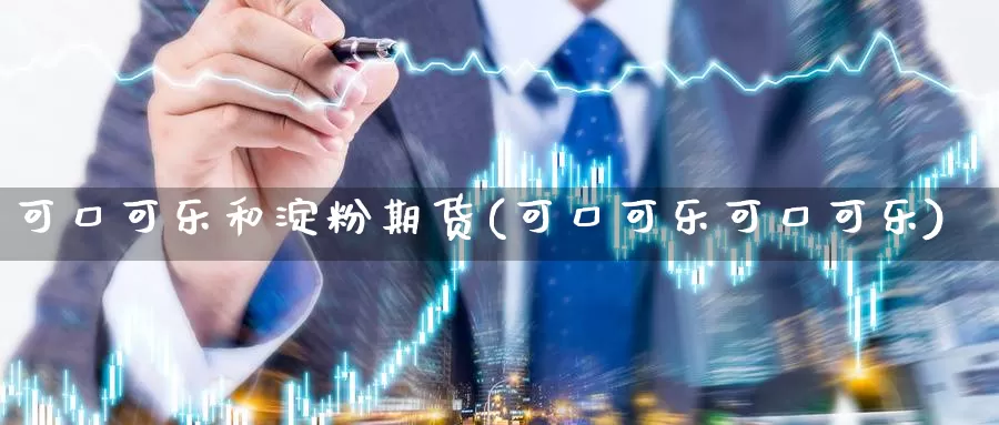 可口可乐和淀粉期货(可口可乐可口可乐)_https://www.baokan.net_期货行情_第1张