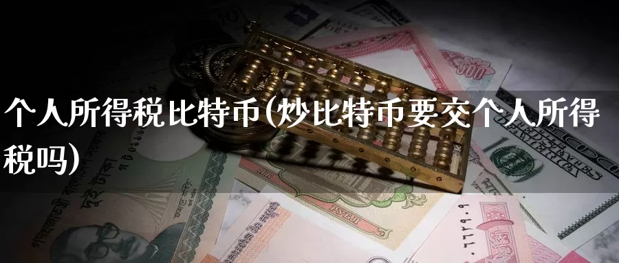 个人所得税比特币(炒比特币要交个人所得税吗)_https://www.baokan.net_币圈行情_第1张