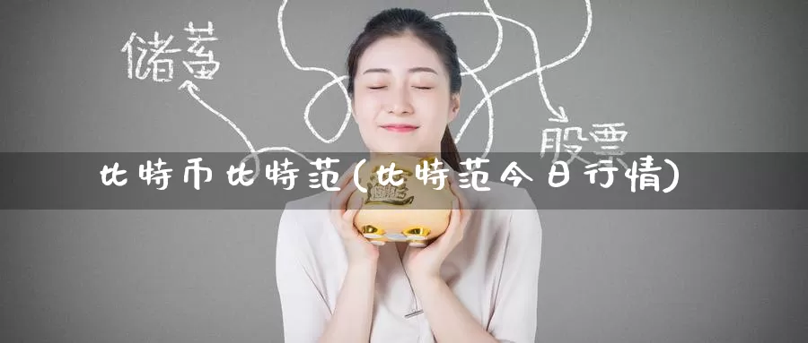 比特币比特范(比特范今日行情)_https://www.baokan.net_币圈行情_第1张