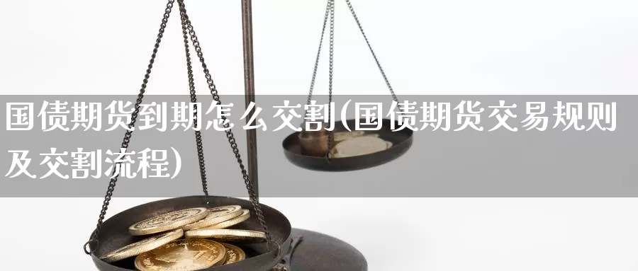 国债期货到期怎么交割(国债期货交易规则及交割流程)_https://www.baokan.net_期货品种_第1张