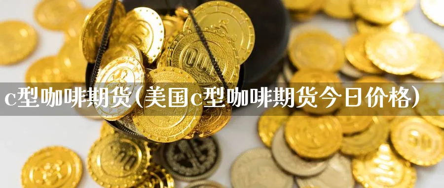 c型咖啡期货(美国c型咖啡期货今日价格)_https://www.baokan.net_股指期货_第1张