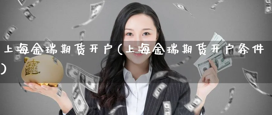 上海金瑞期货开户(上海金瑞期货开户条件)_https://www.baokan.net_原油期货_第1张