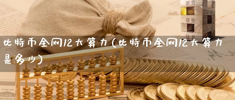比特币全网12大算力(比特币全网12大算力是多少)_https://www.baokan.net_币圈行情_第1张