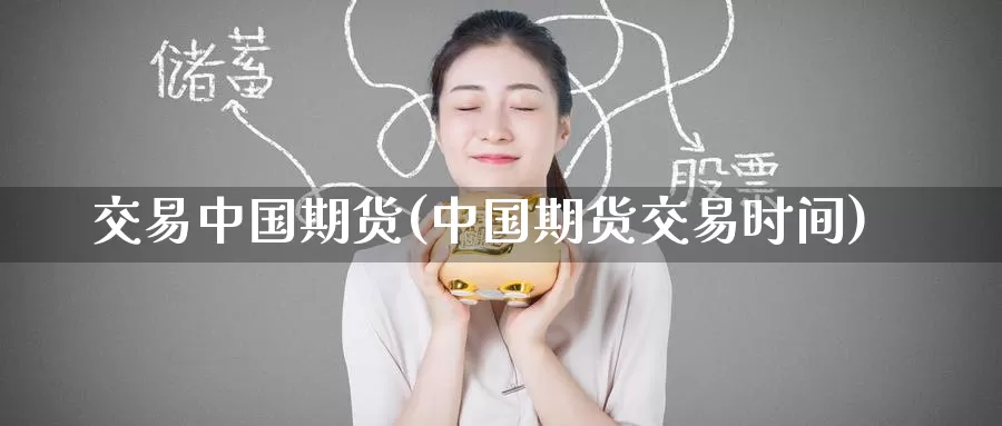 交易中国期货(中国期货交易时间)_https://www.baokan.net_恒指期货_第1张