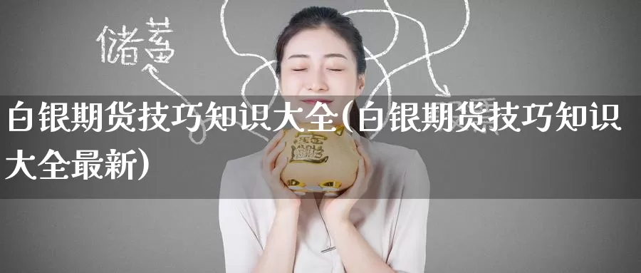 白银期货技巧知识大全(白银期货技巧知识大全最新)_https://www.baokan.net_期货行情_第1张