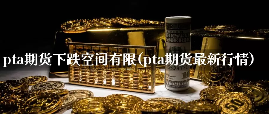 pta期货下跌空间有限(pta期货最新行情)_原油期货_第1张_宝勘金融网 pta期货下跌空间有限(pta期货最新行情)_https://www.baokan.net_原油期货_第1张