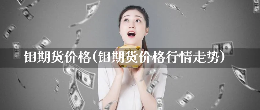 钼期货价格(钼期货价格行情走势)_https://www.baokan.net_期货入门_第1张