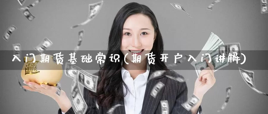 入门期货基础常识(期货开户入门讲解)_https://www.baokan.net_股指期货_第1张